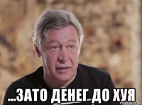  ...зато денег до хуя