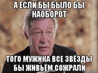 а если бы было бы наоборот того мужика все звёзды бы живьём сожрали