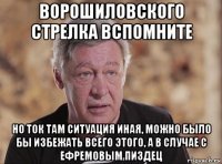 ворошиловского стрелка вспомните но ток там ситуация иная, можно было бы избежать всего этого, а в случае с ефремовым пиздец
