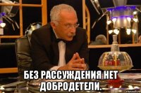  без рассуждения нет добродетели.
