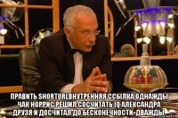  править shorturlвнутренняя ссылка однажды чак норрис решил сосчитать iq александра друзя и досчитал до бесконечности. дважды.