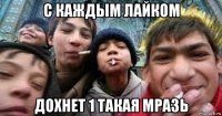 с каждым лайком дохнет 1 такая мразь