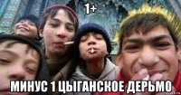 1+ минус 1 цыганское дерьмо