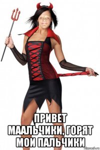  привет маальчики, горят мои пальчики