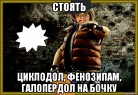 стоять циклодол, фенозипам, галопердол на бочку