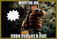 моргун-ок лови пульку в лоп