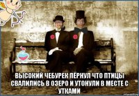  высокий чебурек пёрнул что птицы свалились в озеро и утонули в месте с утками