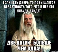 если есть дверь, то повышается вероятность того, что в неё кто нибудь зайдёт. две двери - больше чем одна!
