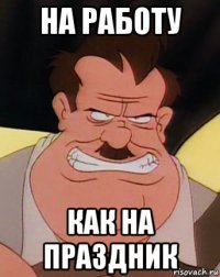 на работу как на праздник