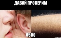 давай проверим 6500