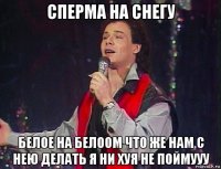 сперма на снегу белое на белоом что же нам с нею делать я ни хуя не поймууу