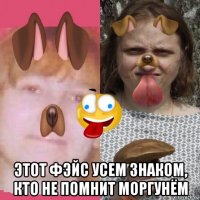  этот фэйс усем знаком, кто не помнит моргунём