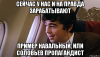 сейчас у нас и на правда зарабатывают пример навальный, или соловьев пропагандист
