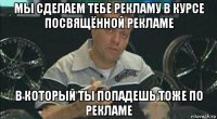 мы сделаем тебе рекламу в курсе посвящённой рекламе в который ты попадешь тоже по рекламе
