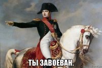  ты завоёван.