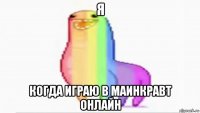 я когда играю в маинкравт онлайн