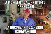 а может от сашки кто-то приходил а посунули под чужое изображение