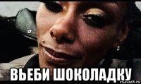  вьеби шоколадку