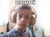 рот закрой 