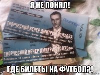 я не понял! где билеты на футбол?!