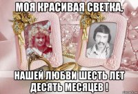 моя красивая светка, нашей любви шесть лет десять месяцев !