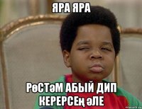 яра яра рөстәм абый дип керерсең әле