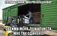 куляафсанаитмасрихалешеавар, обеими меня, пожалуйста, мне так одиноко!