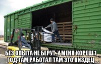  без опыта не берут, у меня кореш 1 год там работал там это пиздец