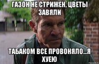 газон не стрижен, цветы завяли табаком все провоняло...я хуею