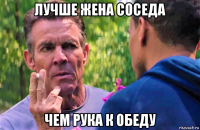 лучше жена соседа чем рука к обеду