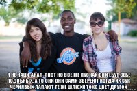  я не наци-анал-лист но все же пускай они ебут себе подобных, а то они они сами звереют когда их сук чернявых лапают те же шлюхи токо цвет другой