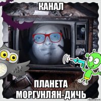канал планета моргунлян-дичь