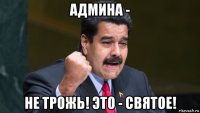 админа - не трожь! это - святое!