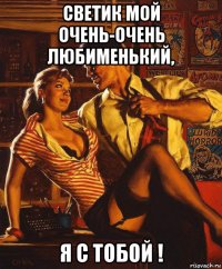 светик мой очень-очень любименький, я с тобой !