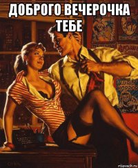 доброго вечерочка тебе 