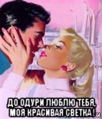  до одури люблю тебя, моя красивая светка !