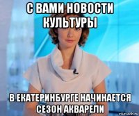 с вами новости культуры в екатеринбурге начинается сезон акварели
