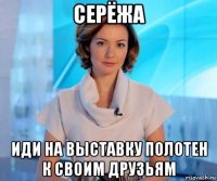 серёжа иди на выставку полотен к своим друзьям