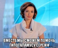  вместе мы сможем помочь гипоталамусу серёжи