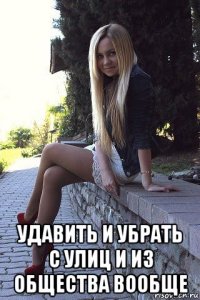  удавить и убрать с улиц и из общества вообще