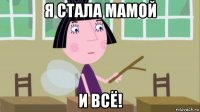 я стала мамой и всё!