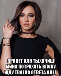  привет оля тыхочиш миня потрахать впопу жду твоево ответа олег