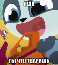 яша ты что тваришь