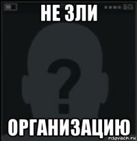 не зли организацию