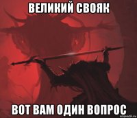 великий свояк вот вам один вопрос