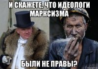 и скажете, что идеологи марксизма были не правы?