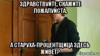 здравствуйте, скажите пожалуйста, а старуха-процентщица здесь живёт?