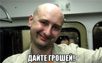  дайте грошей!