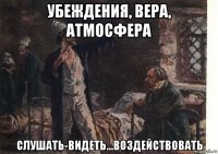убеждения, вера, атмосфера слушать-видеть...воздействовать