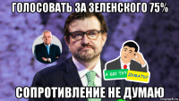 голосовать за зеленского 75% сопротивление не думаю